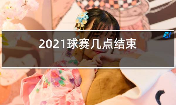 2021球赛几点结束